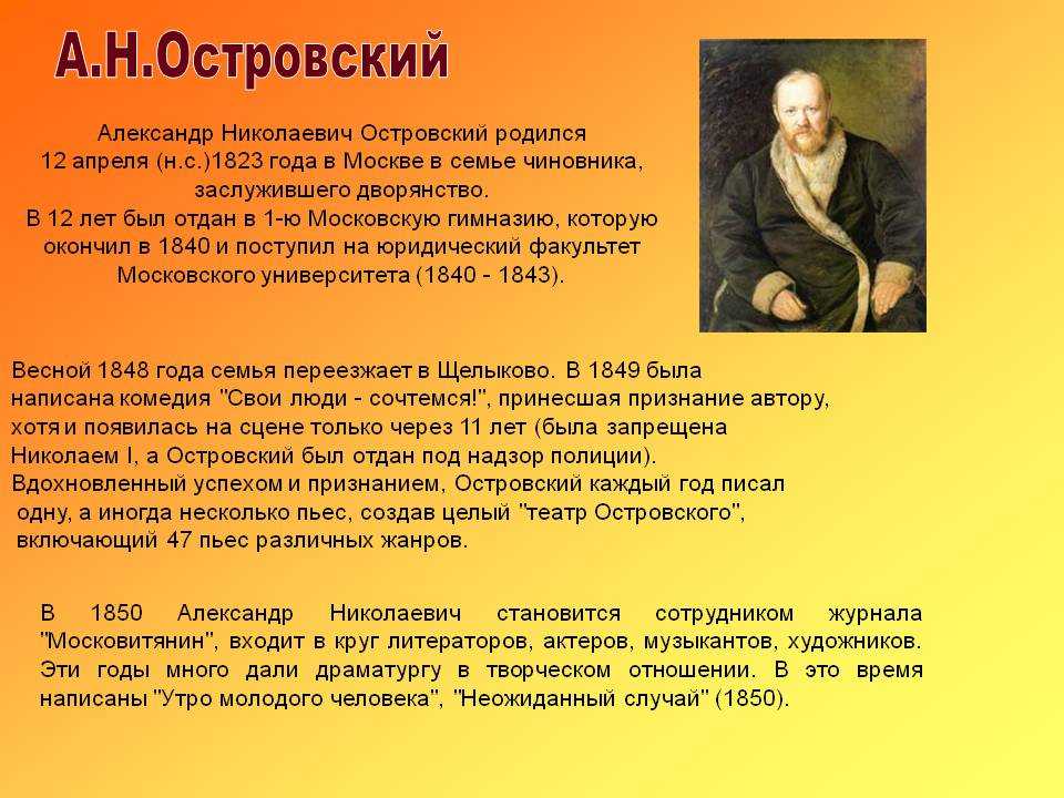 Островский Александр Николаевич появился на свет 31 марта 1823 года В большом городе - Москва В купеческой семье В возрасте 8 лет умирает его мать Мечтой его отца было видеть сына юристом, однако он начал проявлять интерес к литературе