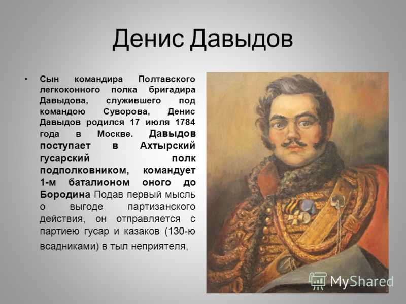 Одним из первых и особо выдающихся патриотов времён России стал Денис Давыдов во времена 1812 года Он известен как инициатор партизанского движения, его именуют как партизан войны 1812 года Давыдов был удивительно разносторонне талантлив